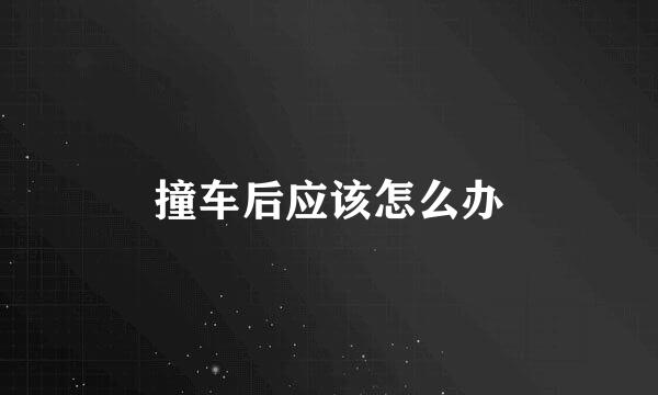 撞车后应该怎么办