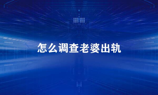 怎么调查老婆出轨