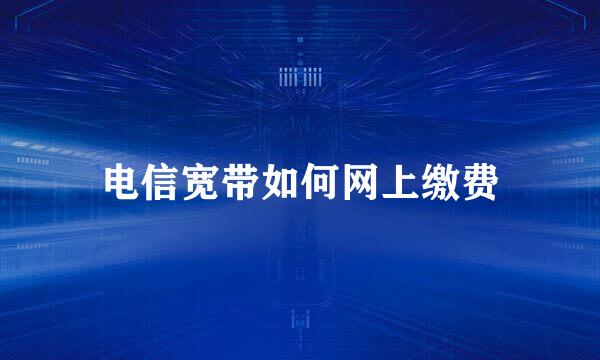 电信宽带如何网上缴费