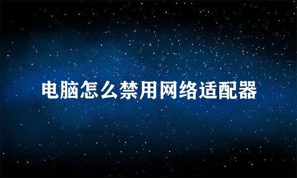 电脑怎么禁用网络适配器