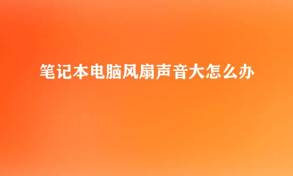 笔记本电脑风扇声音大怎么办