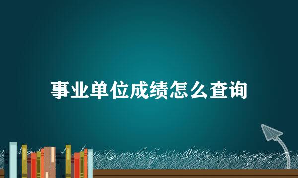 事业单位成绩怎么查询