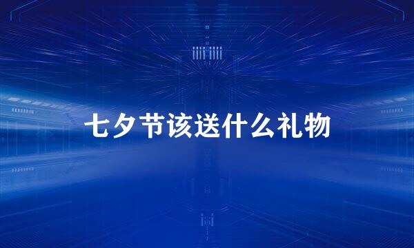 七夕节该送什么礼物