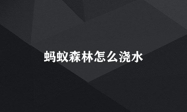 蚂蚁森林怎么浇水