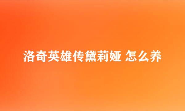 洛奇英雄传黛莉娅 怎么养