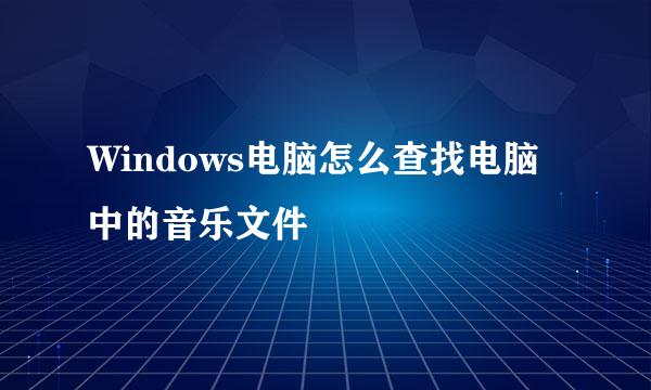 Windows电脑怎么查找电脑中的音乐文件