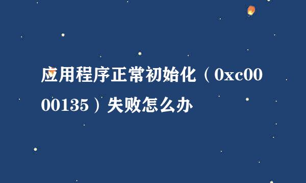 应用程序正常初始化（0xc0000135）失败怎么办
