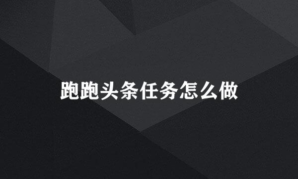跑跑头条任务怎么做
