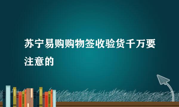 苏宁易购购物签收验货千万要注意的