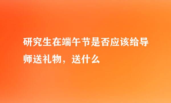 研究生在端午节是否应该给导师送礼物，送什么