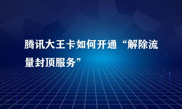 腾讯大王卡如何开通“解除流量封顶服务”