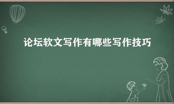 论坛软文写作有哪些写作技巧