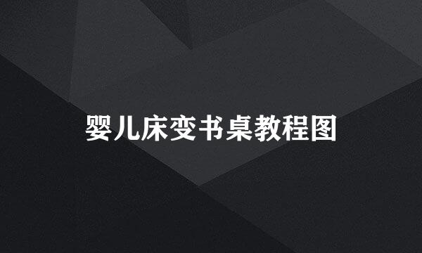 婴儿床变书桌教程图