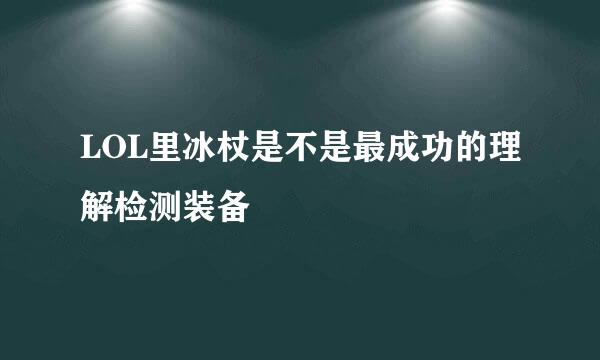 LOL里冰杖是不是最成功的理解检测装备