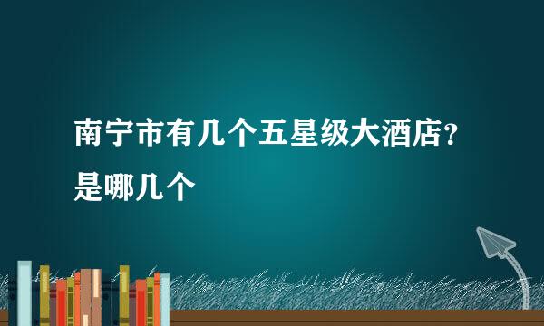 南宁市有几个五星级大酒店？是哪几个