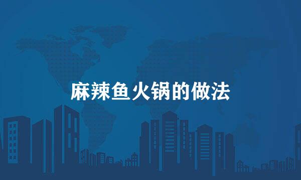 麻辣鱼火锅的做法