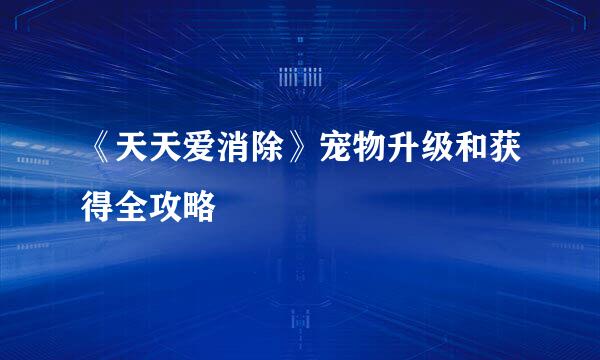 《天天爱消除》宠物升级和获得全攻略