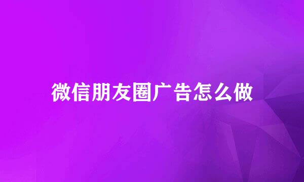 微信朋友圈广告怎么做