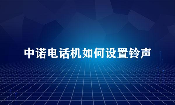 中诺电话机如何设置铃声