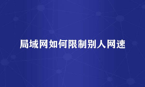 局域网如何限制别人网速
