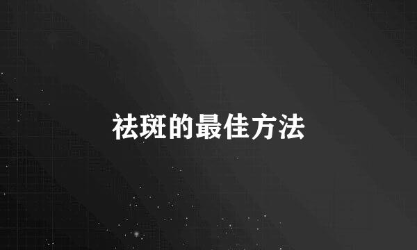 祛斑的最佳方法