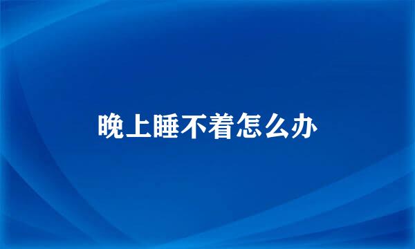 晚上睡不着怎么办