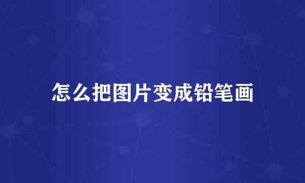 怎么把图片变成铅笔画