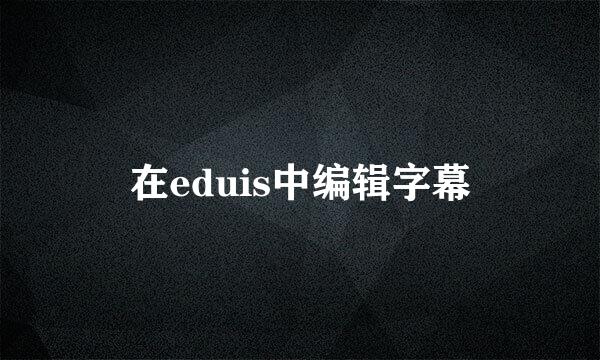 在eduis中编辑字幕