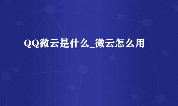 QQ微云是什么_微云怎么用