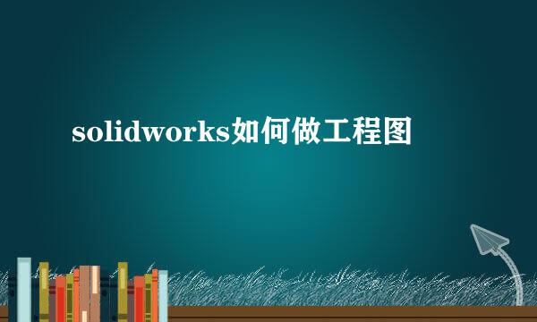 solidworks如何做工程图