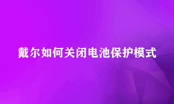 戴尔如何关闭电池保护模式
