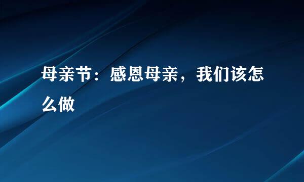 母亲节：感恩母亲，我们该怎么做