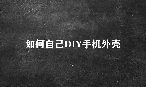 如何自己DIY手机外壳