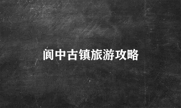 阆中古镇旅游攻略