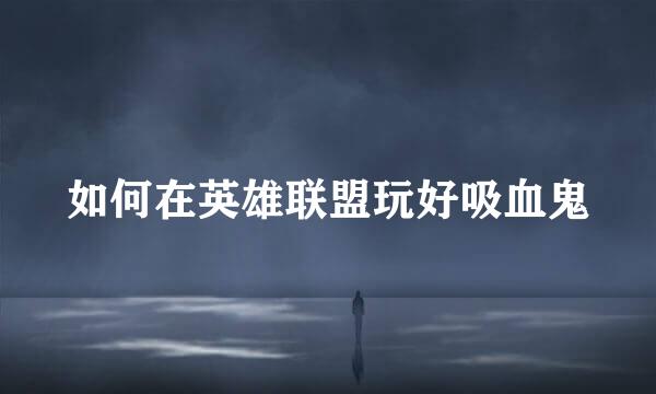 如何在英雄联盟玩好吸血鬼