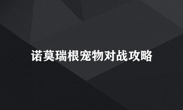 诺莫瑞根宠物对战攻略