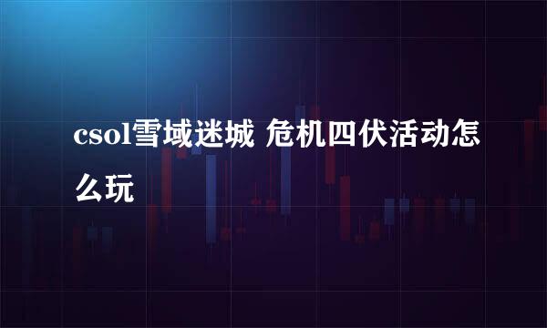 csol雪域迷城 危机四伏活动怎么玩
