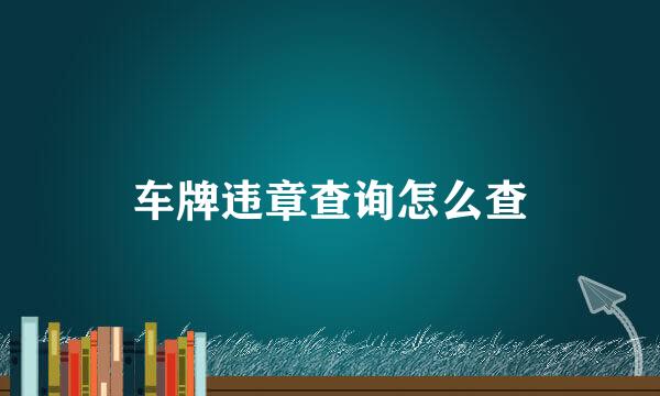 车牌违章查询怎么查