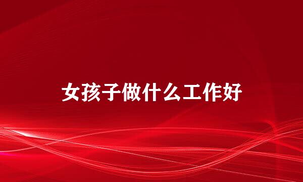 女孩子做什么工作好
