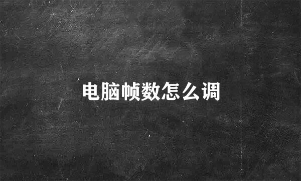 电脑帧数怎么调