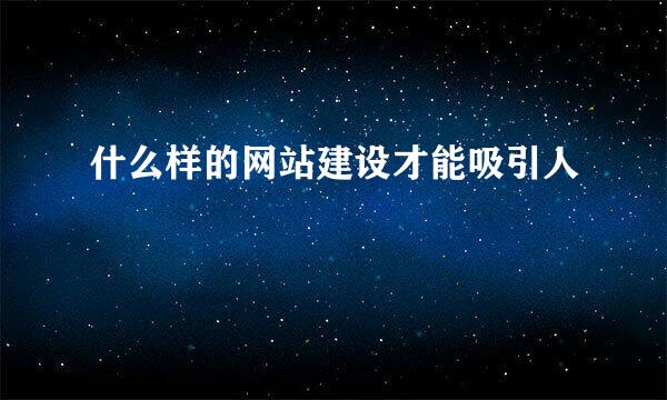 什么样的网站建设才能吸引人