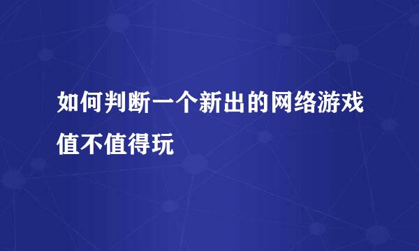 如何判断一个新出的网络游戏值不值得玩