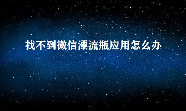 找不到微信漂流瓶应用怎么办