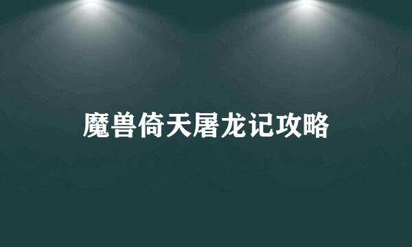 魔兽倚天屠龙记攻略