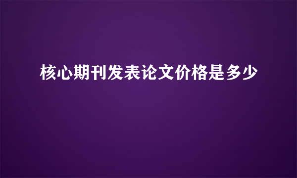核心期刊发表论文价格是多少