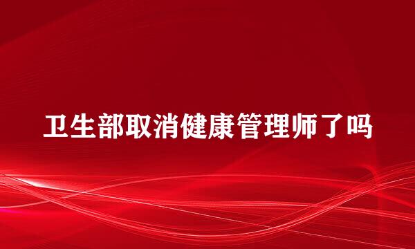 卫生部取消健康管理师了吗