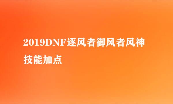 2019DNF逐风者御风者风神技能加点