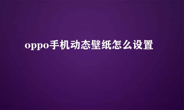 oppo手机动态壁纸怎么设置
