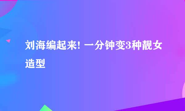 刘海编起来! 一分钟变3种靓女造型