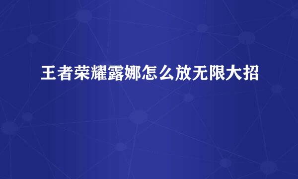 王者荣耀露娜怎么放无限大招